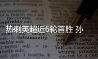 热刺英超近6轮首胜 孙兴慜传射入网凯恩进球