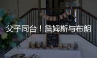 父子同台！詹姆斯与布朗尼同时登场创造历史