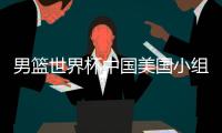 男篮世界杯中国美国小组赛赛程对阵名单 门票已被抢光