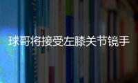 球哥将接受左膝关节镜手术 100%会在训练营复出