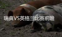 瑞典VS英格兰比赛前瞻分析谁会赢：争四机会五五开