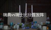 瑞典vs瑞士比分首发阵容预测进几球 比赛分析谁会赢