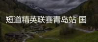 短道精英联赛青岛站 国字号发挥稳定众小将成功晋级