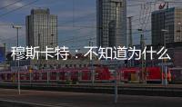穆斯卡特：不知道为什么 很多事情让我难以接受