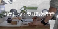 网易红彩：专业服务塑造良好的用户体验