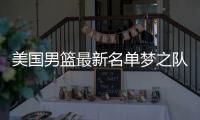 美国男篮最新名单梦之队2019训练营名单：庄神也退出