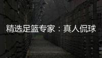 精选足篮专家：真人侃球、老周各擒11连红出击3串1