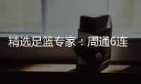 精选足篮专家：周通6连红近20中18！波波篮彩9连红