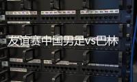 友谊赛中国男足vs巴林9月11日比赛时间 CCTV5视频直播地址