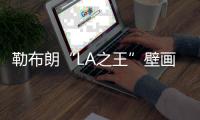 勒布朗“LA之王”壁画被毁 詹皇还得继续证明自己才行