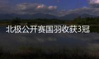 北极公开赛国羽收获3冠1亚 韩悦夺冠圣坛组合问鼎