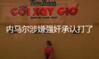 内马尔涉嫌强奸承认打了女方屁股 自辩是对方要求的