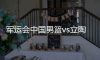 军运会中国男篮vs立陶宛半决赛比赛时间视频直播地址观看入口