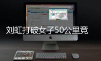 刘虹打破女子50公里竞走世界纪录 个人成绩奖杯一览