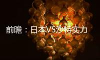前瞻：日本VS沙特实力分析 附历史交锋及胜负预测