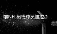 前NFL橄榄球员被控杀死女友5岁女儿 亲妈也参与其中