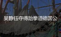 吴静钰夺得跆拳道德国公开赛冠军 复出后三连冠