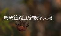周琦签约辽宁概率大吗 面对传闻周琦社交媒体做出回应