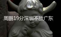 周鹏19分深圳不敌广东 洛夫顿43+18上海胜天津