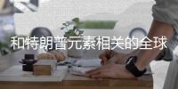 和特朗普元素相关的全球生意升温