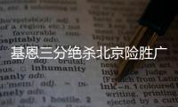 基恩三分绝杀北京险胜广州 新疆险胜山东4连胜