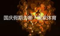 国庆假期去哪？国家体育总局发布14条户外运动精品线路