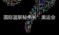 国际篮联秘书长：奥运会三人篮球比赛不会“扩军”