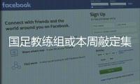 国足教练组或本周敲定集训名单 伊万点兵喜忧参半
