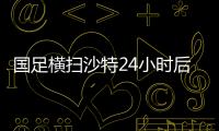 国足横扫沙特24小时后！亚足联官宣中国队再获大奖，未来可期