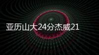 亚历山大24分杰威21+9 雷霆大胜鹈鹕3