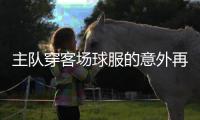 主队穿客场球服的意外再现 中超版球衣计划何时能安排？