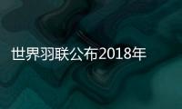 世界羽联公布2018年度最佳奖项候选人有谁 入围名单揭晓