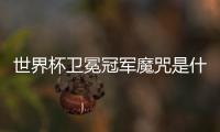 世界杯卫冕冠军魔咒是什么 世界杯五大魔咒介绍