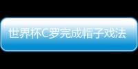 世界杯C罗完成帽子戏法 帽子戏法是什么意思有何含义