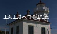 上海上港vs浦和红钻直播央视入口 交战记录战绩实力对比