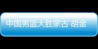 中国男篮大胜蒙古 胡金秋20分廖三宁13+9