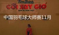 中国羽毛球大师赛11月挥拍 新周期检验国羽成色