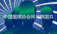 中国围棋协会将与韩国共同推动规则合理化国际化