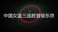 中国女篮三连胜晋级东京奥运会 40分差大胜韩国队