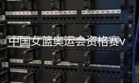 中国女篮奥运会资格赛vs英国女篮直播时间+观看地址