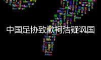 中国足协致歉柯洁疑讽国足 中国足球问题根源哪几方面