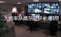 久帅率队战东亚杯也难转正 为何不用土帅？