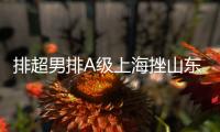 排超男排A级上海挫山东领跑 天津3