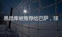 恩昆库被推荐给巴萨，球员希望离队&蓝军愿意放行