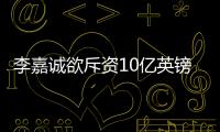 李嘉诚欲斥资10亿英镑加仓伦敦能源公司