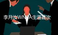 李月汝WNBA生涯首次先发 受困犯规仅得3分2板