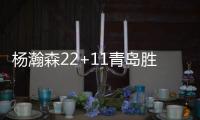 杨瀚森22+11青岛胜辽宁 王哲林13分上海胜江苏