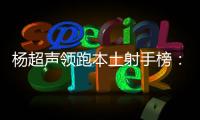 杨超声领跑本土射手榜：每1次触球 都比22岁时更珍惜