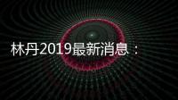 林丹2019最新消息：林丹领衔国羽出战德国公开赛