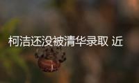 柯洁还没被清华录取 近期会参加一个单招考试才有结果